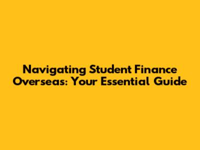 Navigating Student Finance Overseas: Your Essential Guide