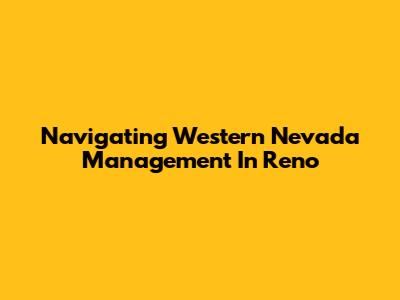 Navigating Western Nevada Management In Reno