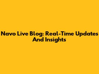 Navo Live Blog: Real-Time Updates And Insights