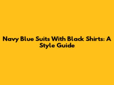 Navy Blue Suits With Black Shirts: A Style Guide