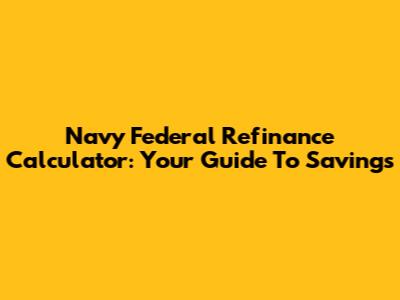 Navy Federal Refinance Calculator: Your Guide To Savings