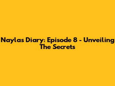 Nayla's Diary: Episode 8 - Unveiling The Secrets