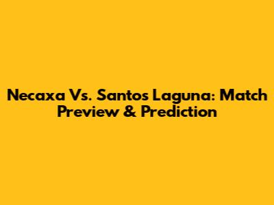 Necaxa Vs. Santos Laguna: Match Preview & Prediction