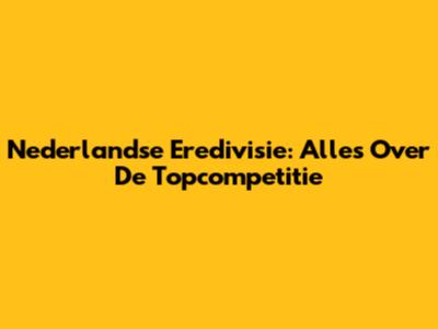 Nederlandse Eredivisie: Alles Over De Topcompetitie