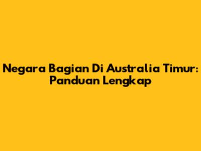 Negara Bagian Di Australia Timur: Panduan Lengkap