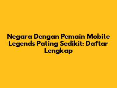 Negara Dengan Pemain Mobile Legends Paling Sedikit: Daftar Lengkap