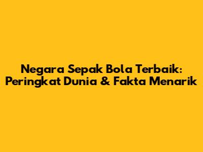 Negara Sepak Bola Terbaik: Peringkat Dunia & Fakta Menarik