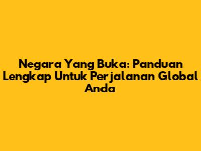 Negara Yang Buka: Panduan Lengkap Untuk Perjalanan Global Anda