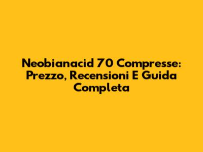 Neobianacid 70 Compresse: Prezzo, Recensioni E Guida Completa