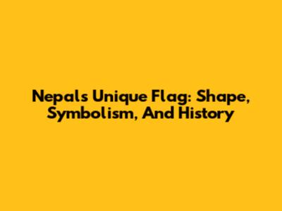 Nepal's Unique Flag: Shape, Symbolism, And History