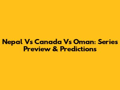 Nepal Vs Canada Vs Oman: Series Preview & Predictions