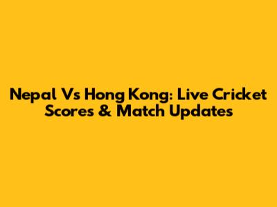 Nepal Vs Hong Kong: Live Cricket Scores & Match Updates