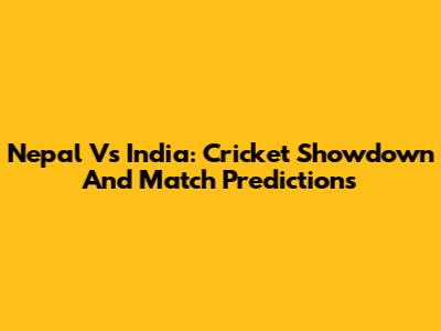 Nepal Vs India: Cricket Showdown And Match Predictions