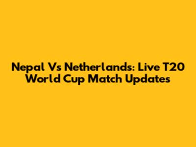Nepal Vs Netherlands: Live T20 World Cup Match Updates