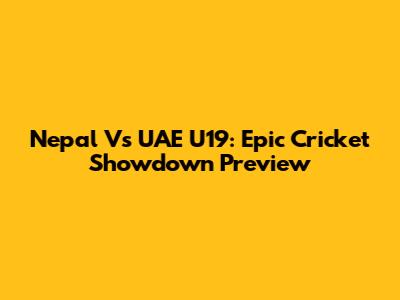 Nepal Vs UAE U19: Epic Cricket Showdown Preview