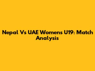 Nepal Vs UAE Women's U19: Match Analysis