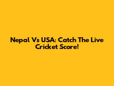 Nepal Vs USA: Catch The Live Cricket Score!