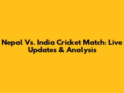 Nepal Vs. India Cricket Match: Live Updates & Analysis