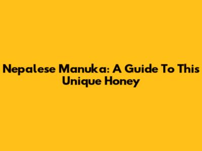 Nepalese Manuka: A Guide To This Unique Honey
