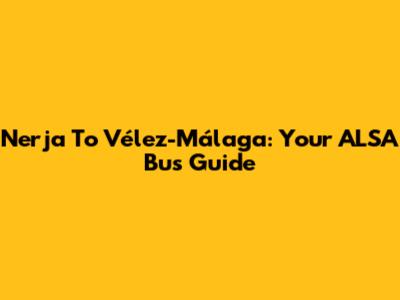 Nerja To Vélez-Málaga: Your ALSA Bus Guide