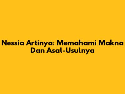 Nessia Artinya: Memahami Makna Dan Asal-Usulnya