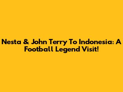 Nesta & John Terry To Indonesia: A Football Legend Visit!