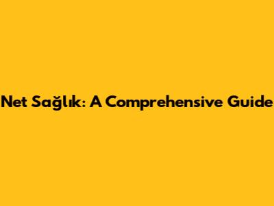 Net Sağlık: A Comprehensive Guide