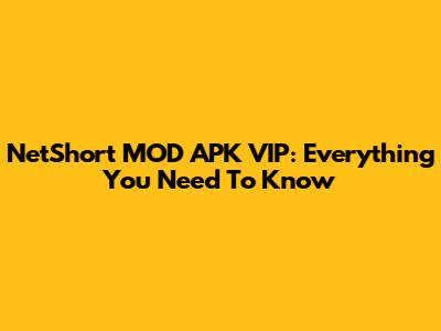 NetShort MOD APK VIP: Everything You Need To Know