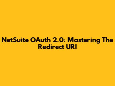 NetSuite OAuth 2.0: Mastering The Redirect URI