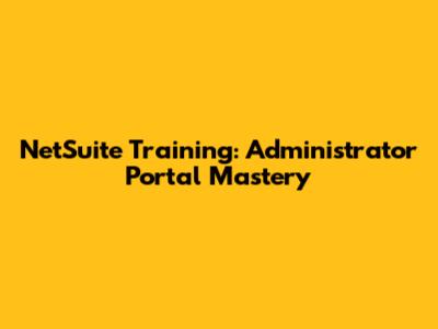 NetSuite Training: Administrator Portal Mastery