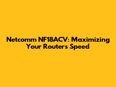 Netcomm NF18ACV: Maximizing Your Router's Speed