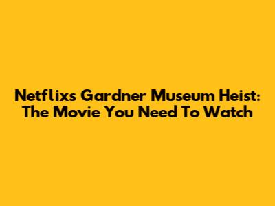 Netflix's Gardner Museum Heist: The Movie You Need To Watch
