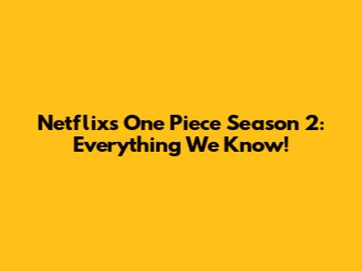 Netflix's One Piece Season 2: Everything We Know!