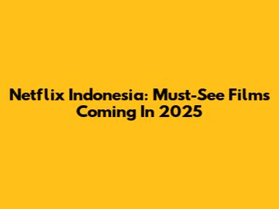 Netflix Indonesia: Must-See Films Coming In 2025