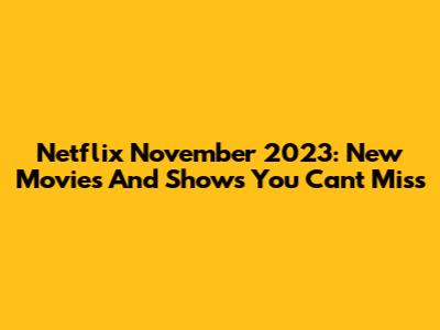 Netflix November 2023: New Movies And Shows You Can't Miss