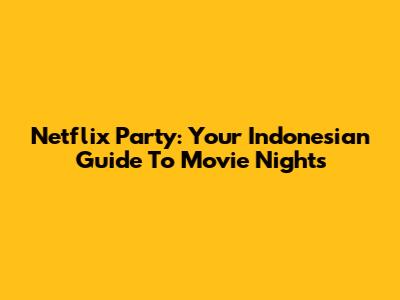Netflix Party: Your Indonesian Guide To Movie Nights