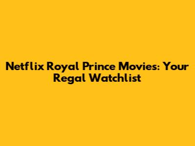 Netflix Royal Prince Movies: Your Regal Watchlist