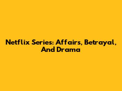 Netflix Series: Affairs, Betrayal, And Drama