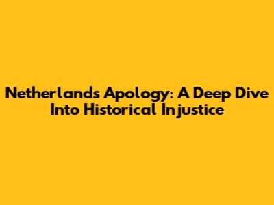 Netherlands' Apology: A Deep Dive Into Historical Injustice