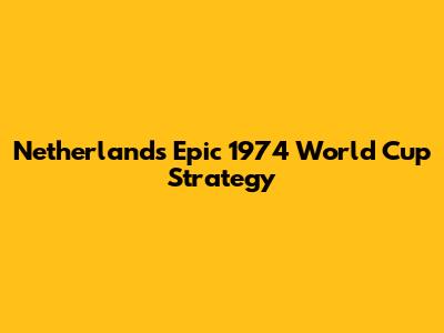 Netherlands' Epic 1974 World Cup Strategy