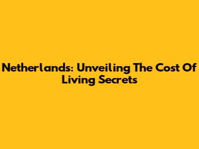 Netherlands: Unveiling The Cost Of Living Secrets