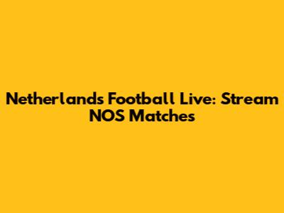 Netherlands Football Live: Stream NOS Matches