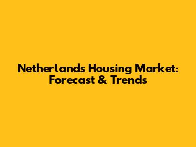 Netherlands Housing Market: Forecast & Trends