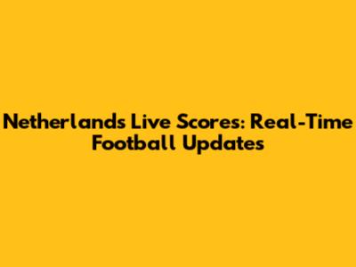 Netherlands Live Scores: Real-Time Football Updates