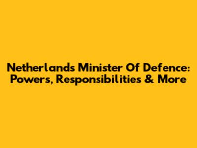 Netherlands Minister Of Defence: Powers, Responsibilities & More