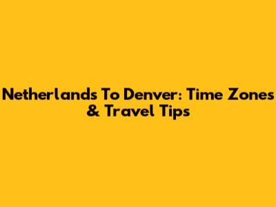 Netherlands To Denver: Time Zones & Travel Tips