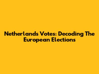 Netherlands Votes: Decoding The European Elections