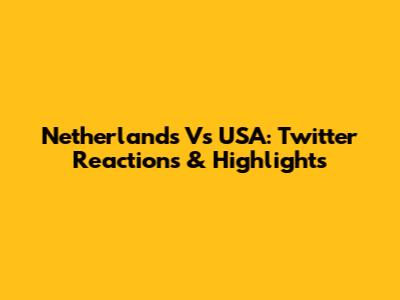 Netherlands Vs USA: Twitter Reactions & Highlights