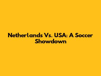Netherlands Vs. USA: A Soccer Showdown