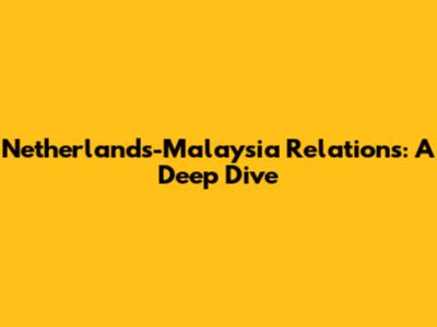 Netherlands-Malaysia Relations: A Deep Dive